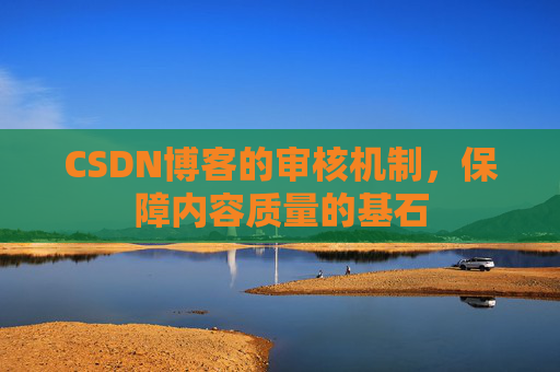 CSDN博客的审核机制，保障内容质量的基石